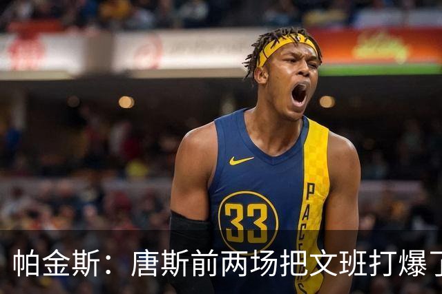 帕金斯：唐斯前两场把文班打爆了！米奇G3让其改防哈特值得称赞